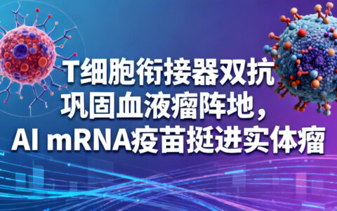 T细胞衔接器巩固血液瘤阵地，AI mRNA疫苗挺进实体瘤