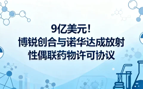 9亿美元！博锐创合与诺华就放射性偶联药物达成许可协议
