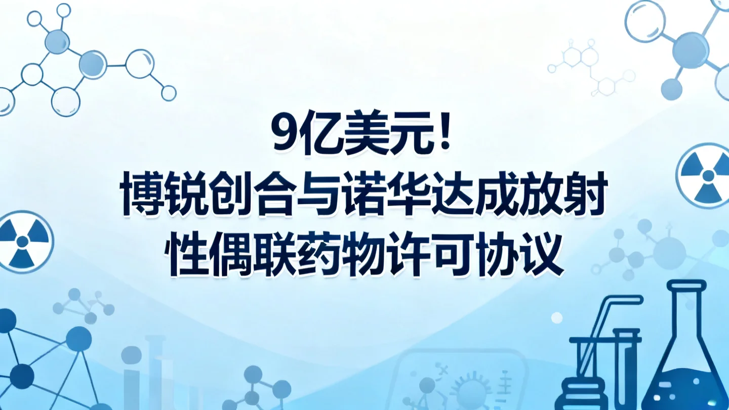 9亿美元!博锐创合与诺华就放射性偶联药物达成许可协议